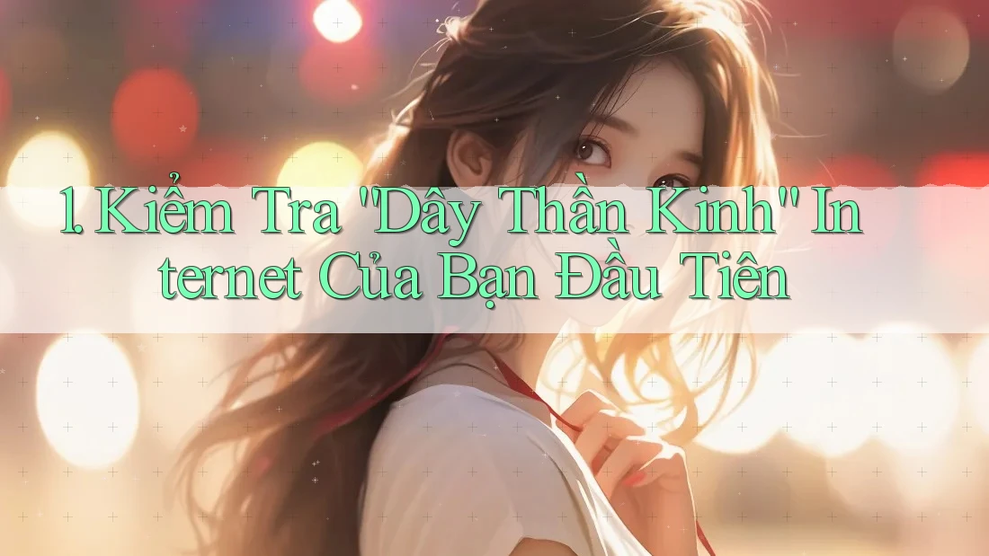 1. Kiểm Tra “Dây Thần Kinh” Internet Của Bạn Đầu Tiên