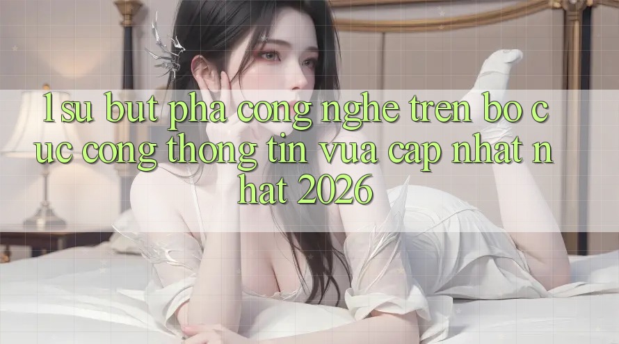 1. Sự Bứt Phá Công Nghệ Trên Bố cục Cổng thông tin Vừa cập nhật Nhất 2026