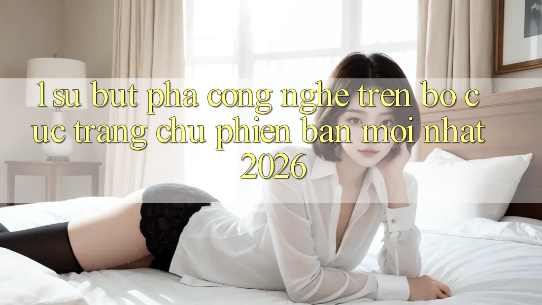 1. Sự Bứt Phá Công Nghệ Trên Bố cục Trang chủ Phiên bản mới Nhất 2026 1. Sự Bứt Phá Công Nghệ Trên Bố cục Trang chủ Phiên bản mới Nhất 2026