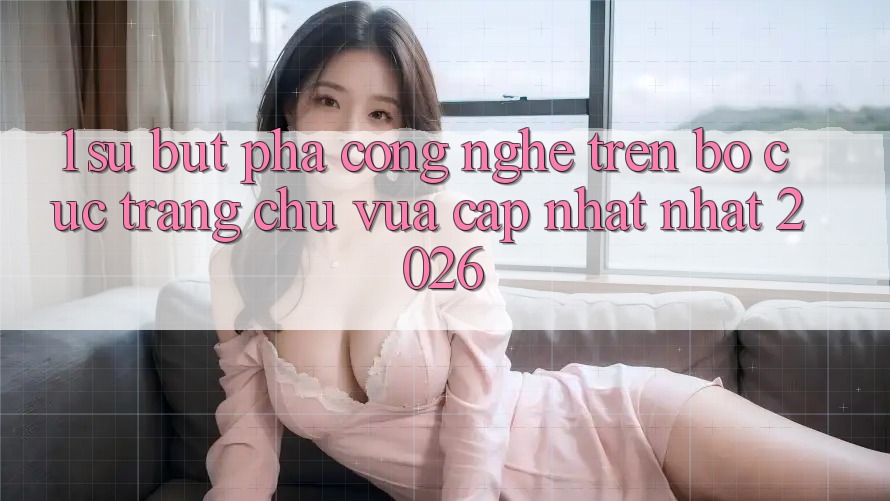 1. Sự Bứt Phá Công Nghệ Trên Bố cục Trang chủ Vừa cập nhật Nhất 2026