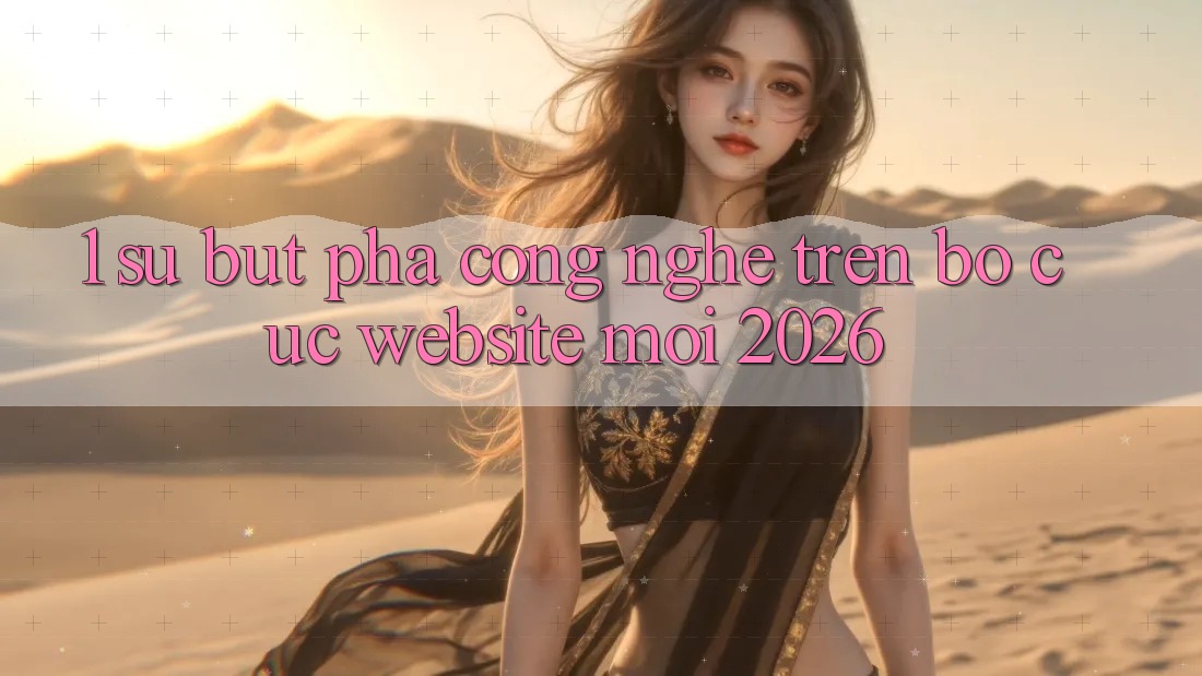 1. Sự Bứt Phá Công Nghệ Trên Bố cục Website Mới 2026