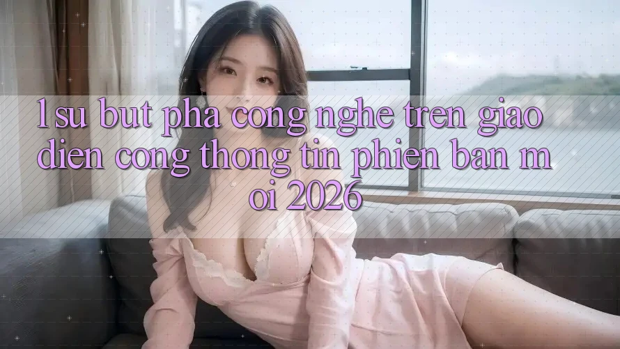 1. Sự Bứt Phá Công Nghệ Trên Giao Diện Cổng thông tin Phiên bản mới 2026