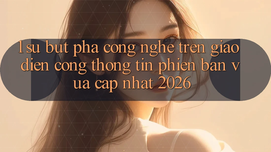 1. Sự Bứt Phá Công Nghệ Trên Giao Diện Cổng thông tin Phiên bản vừa cập nhật 2026 1. Sự Bứt Phá Công Nghệ Trên Giao Diện Cổng thông tin Phiên bản vừa cập nhật 2026