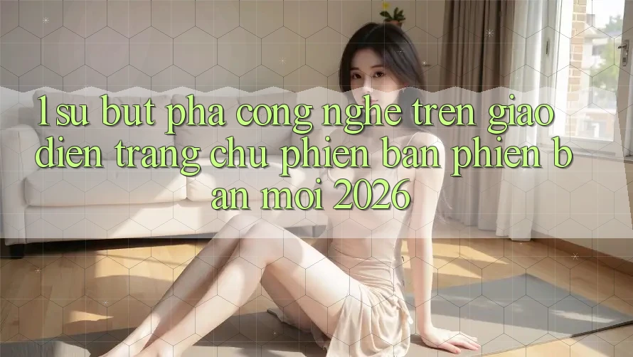 1. Sự Bứt Phá Công Nghệ Trên Giao Diện Trang chủ Phiên bản phiên bản mới 2026