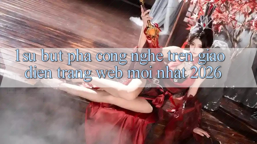1. Sự Bứt Phá Công Nghệ Trên Giao Diện Trang web Mới Nhất 2026