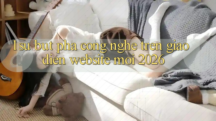 1. Sự Bứt Phá Công Nghệ Trên Giao Diện Website Mới 2026