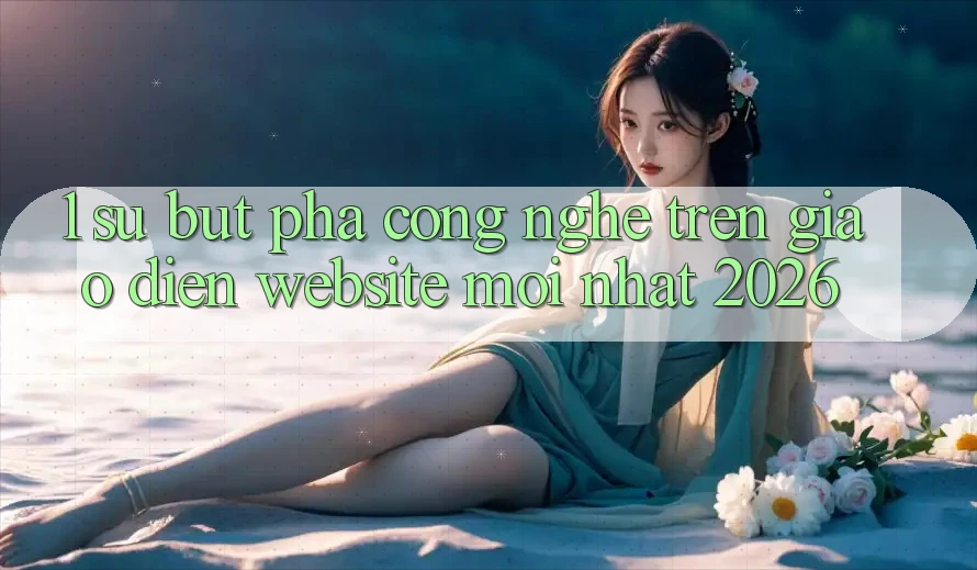 1. Sự Bứt Phá Công Nghệ Trên Giao Diện Website Mới Nhất 2026