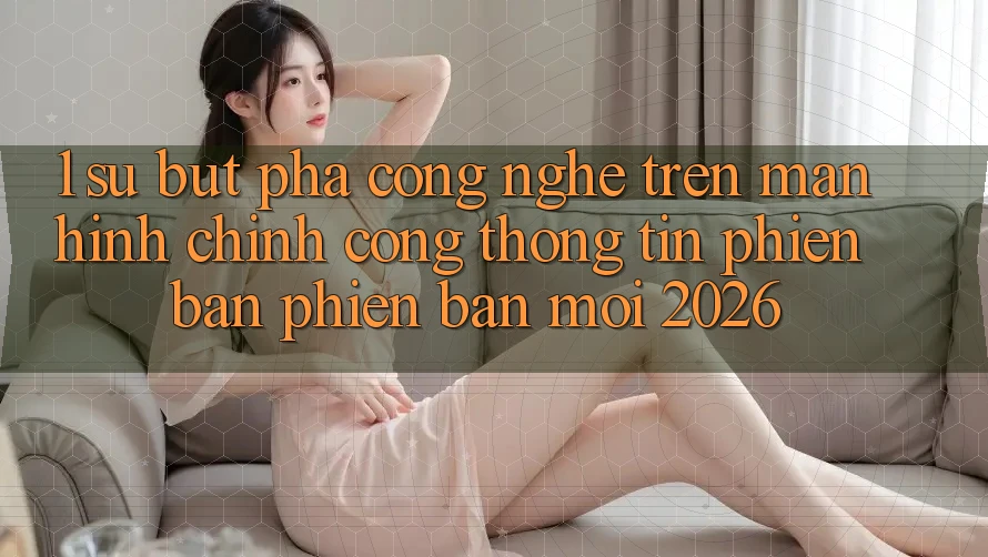 1. Sự Bứt Phá Công Nghệ Trên Màn hình chính Cổng thông tin Phiên bản phiên bản mới 2026