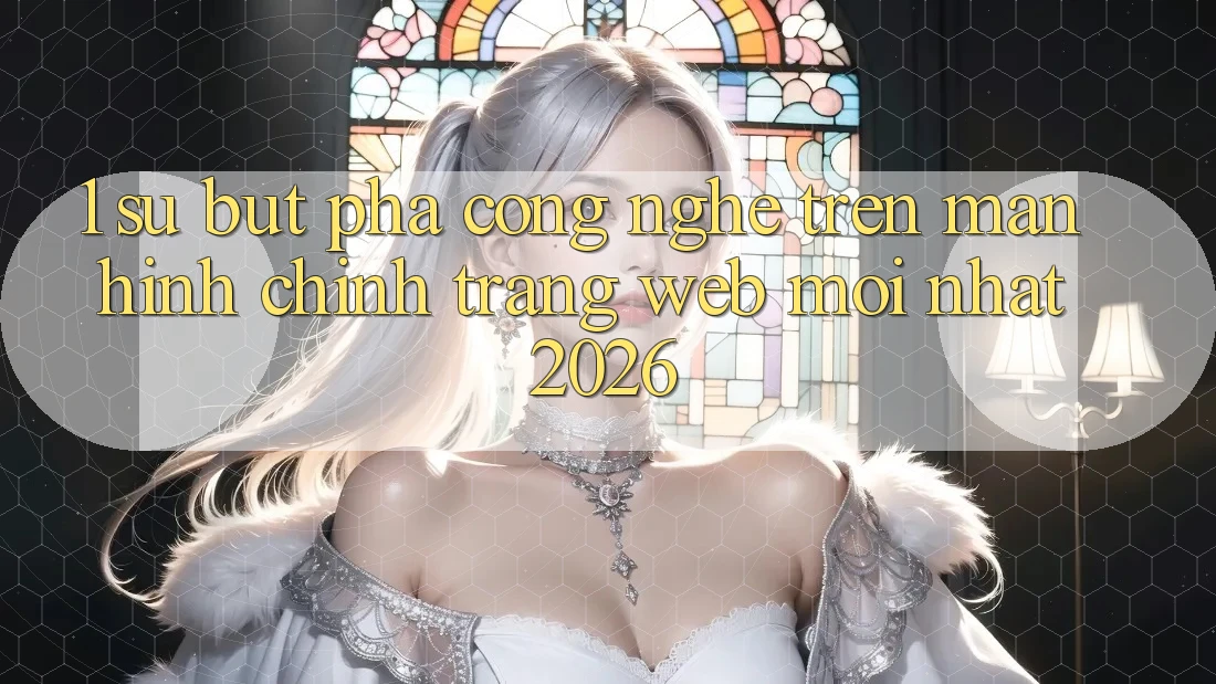 1. Sự Bứt Phá Công Nghệ Trên Màn hình chính Trang web Mới Nhất 2026