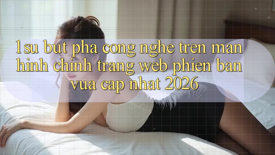 1. Sự Bứt Phá Công Nghệ Trên Màn hình chính Trang web Phiên bản vừa cập nhật 2026