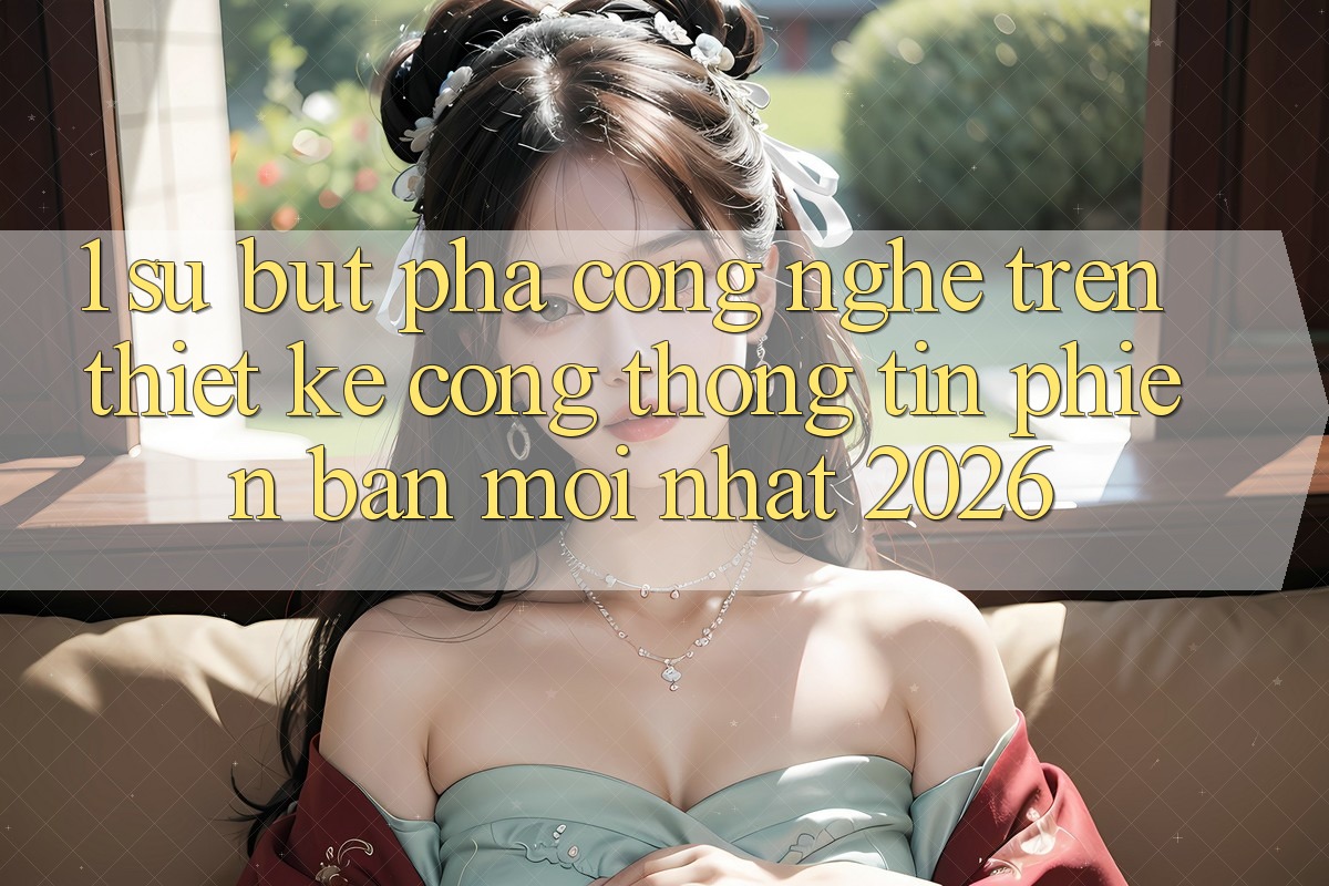 1. Sự Bứt Phá Công Nghệ Trên Thiết kế Cổng thông tin Phiên bản mới Nhất 2026