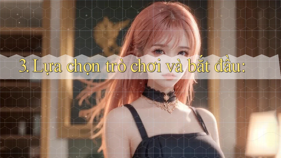 3. Lựa chọn trò chơi và bắt đầu: 3. Lựa chọn trò chơi và bắt đầu: