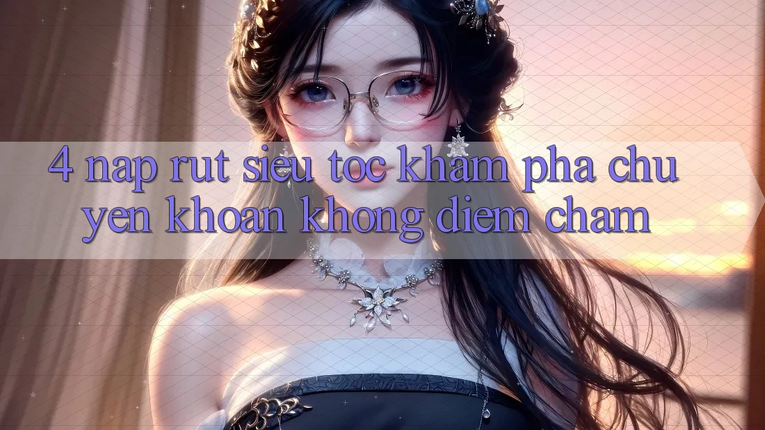 4. Nạp Rút Siêu Tốc - Khám phá Chuyển khoản Không Điểm Chạm