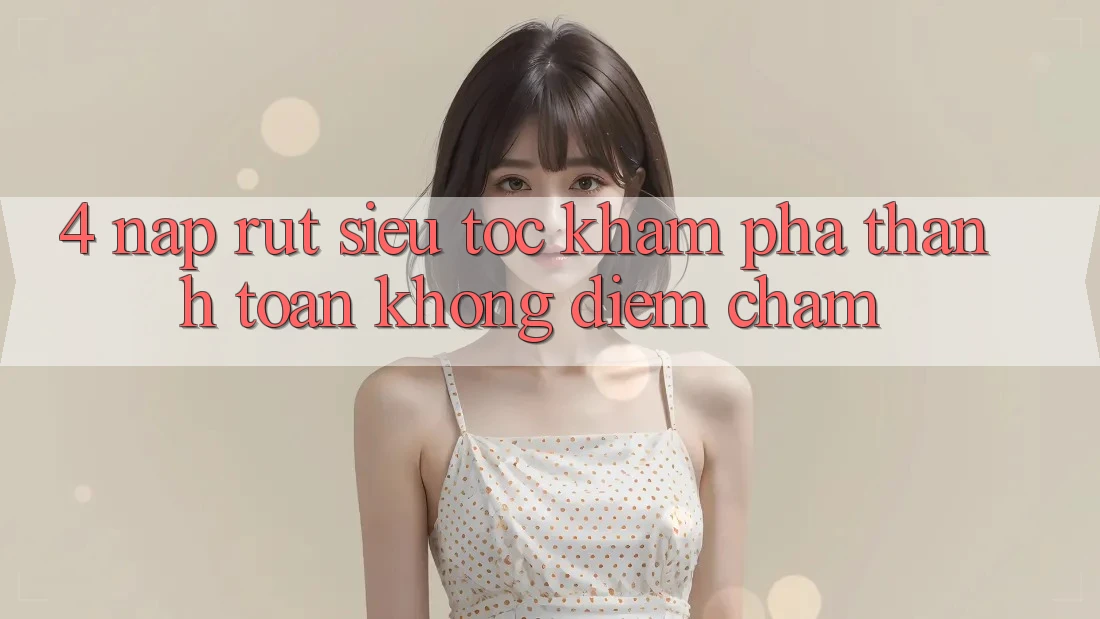 4. Nạp Rút Siêu Tốc - Khám phá Thanh toán Không Điểm Chạm