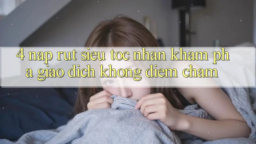 4. Nạp Rút Siêu Tốc - Nhận khám phá Giao Dịch Không Điểm Chạm
