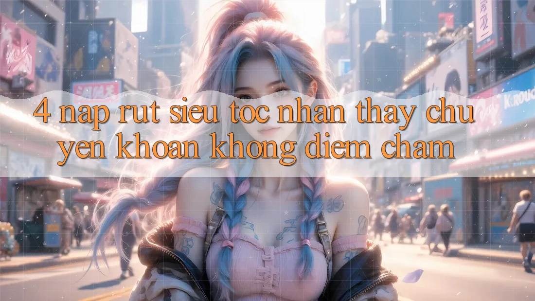 4. Nạp Rút Siêu Tốc - Nhận thấy Chuyển khoản Không Điểm Chạm