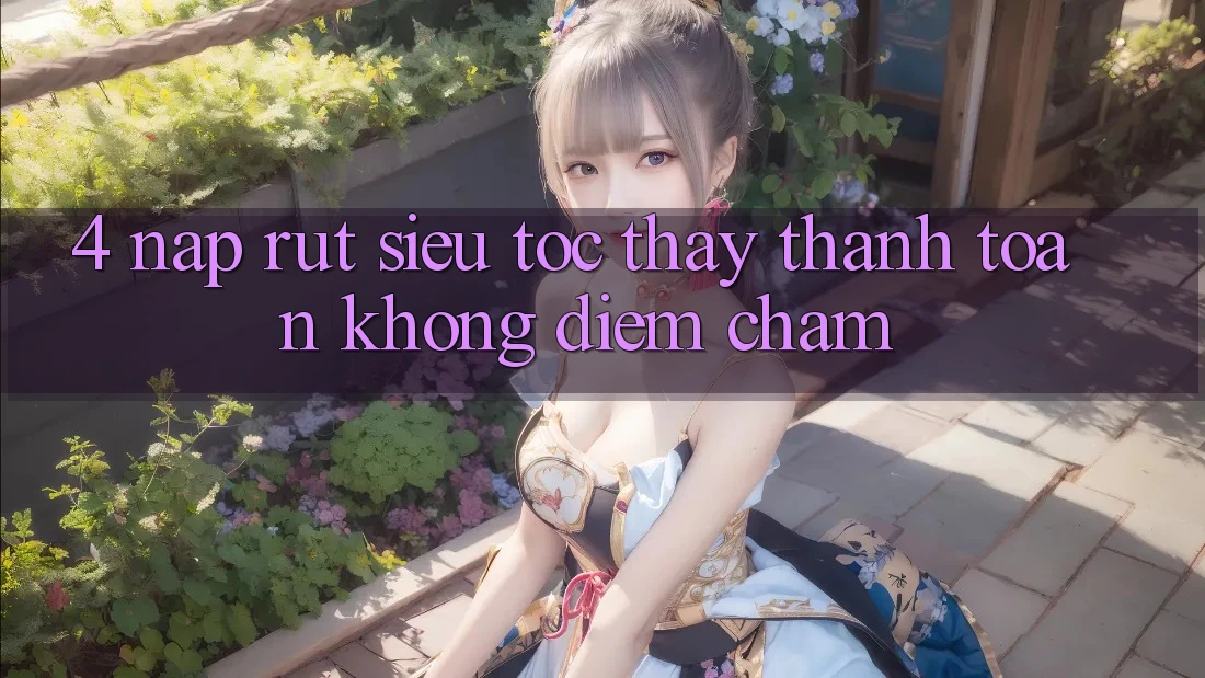 4. Nạp Rút Siêu Tốc - Thấy Thanh toán Không Điểm Chạm