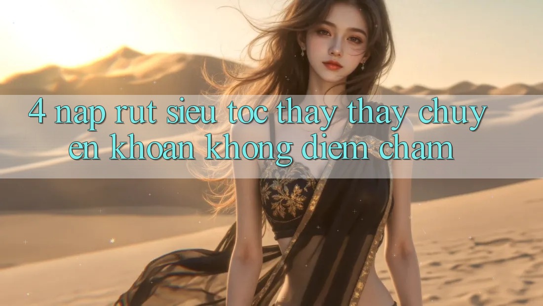 4. Nạp Rút Siêu Tốc - Thấy thấy Chuyển khoản Không Điểm Chạm