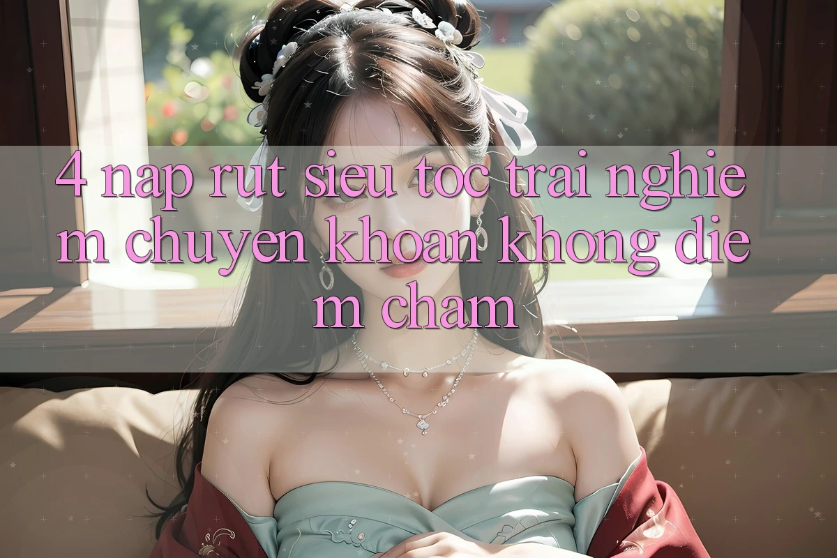 4. Nạp Rút Siêu Tốc - Trải Nghiệm Chuyển khoản Không Điểm Chạm