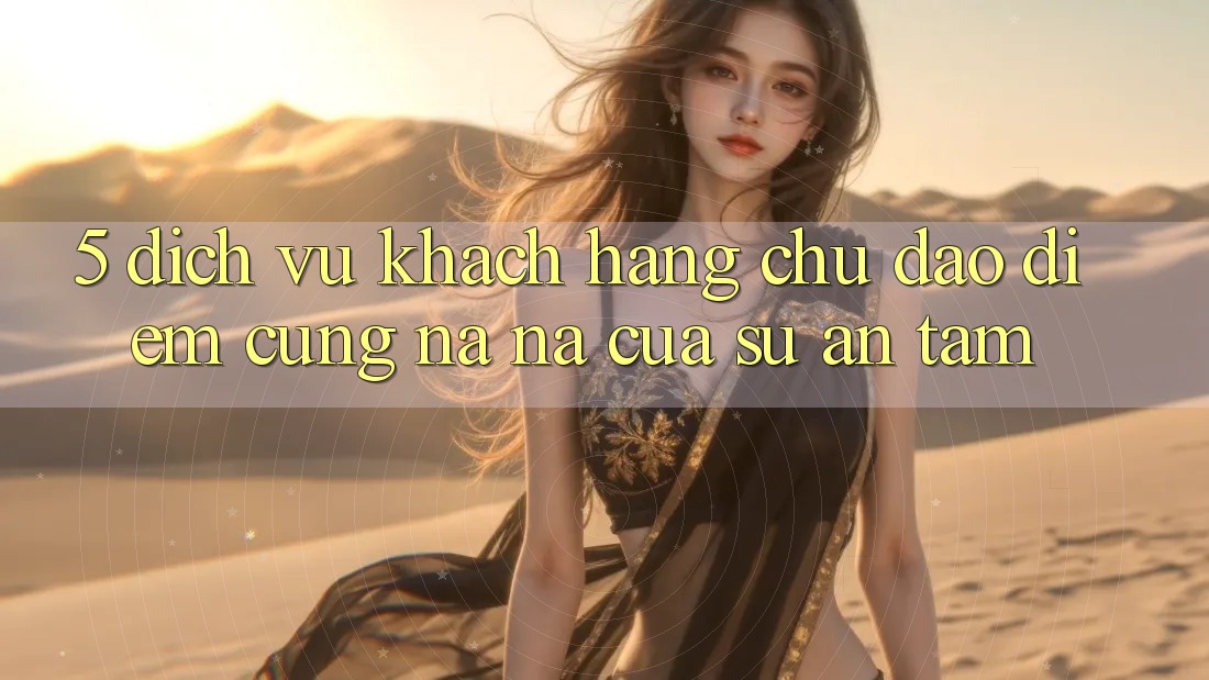 5. Dịch Vụ Khách Hàng Chu Đáo - Điểm Cũng na ná Của Sự An Tâm