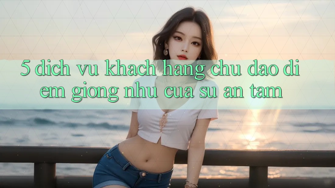 5. Dịch Vụ Khách Hàng Chu Đáo - Điểm Giống như Của Sự An Tâm 5. Dịch Vụ Khách Hàng Chu Đáo - Điểm Giống như Của Sự An Tâm