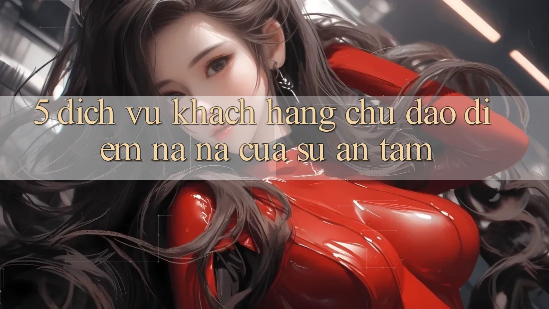 5. Dịch Vụ Khách Hàng Chu Đáo - Điểm Na ná Của Sự An Tâm
