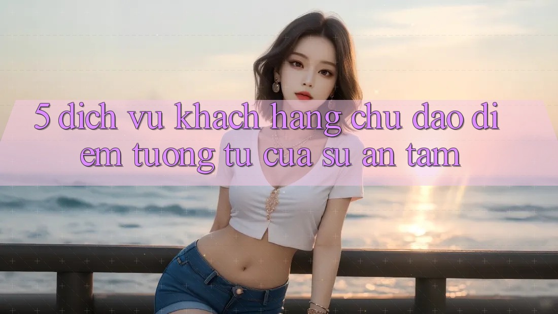 5. Dịch Vụ Khách Hàng Chu Đáo - Điểm Tương tự Của Sự An Tâm