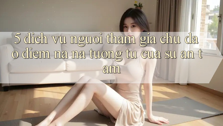 5. Dịch Vụ Người tham gia Chu Đáo - Điểm Na ná tương tự Của Sự An Tâm