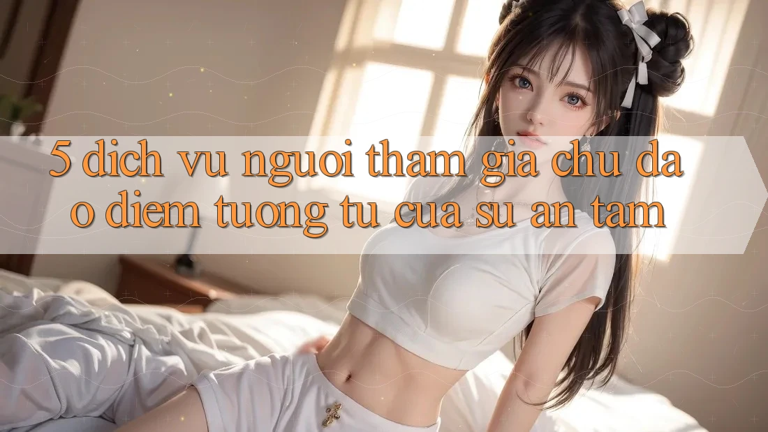 5. Dịch Vụ Người tham gia Chu Đáo - Điểm Tương tự Của Sự An Tâm