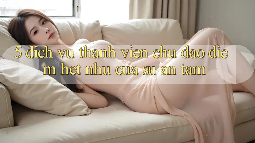 5. Dịch Vụ Thành viên Chu Đáo - Điểm Hệt như Của Sự An Tâm
