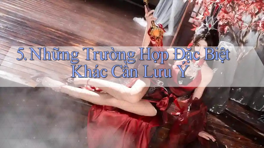 5. Những Trường Hợp Đặc Biệt Khác Cần Lưu Ý