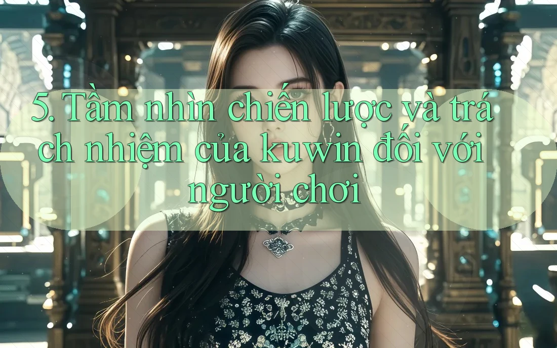 5. Tầm nhìn chiến lược và trách nhiệm của kuwin đối với người chơi