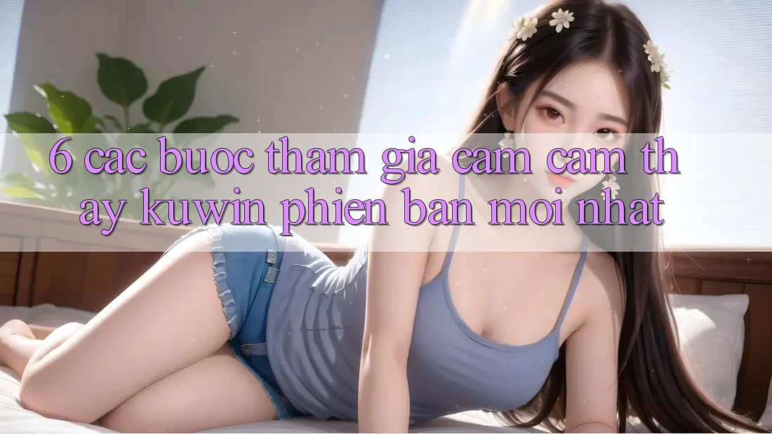 6. Các bước Tham Gia Cảm cảm thấy Kuwin Phiên bản mới nhất 6. Các bước Tham Gia Cảm cảm thấy Kuwin Phiên bản mới nhất