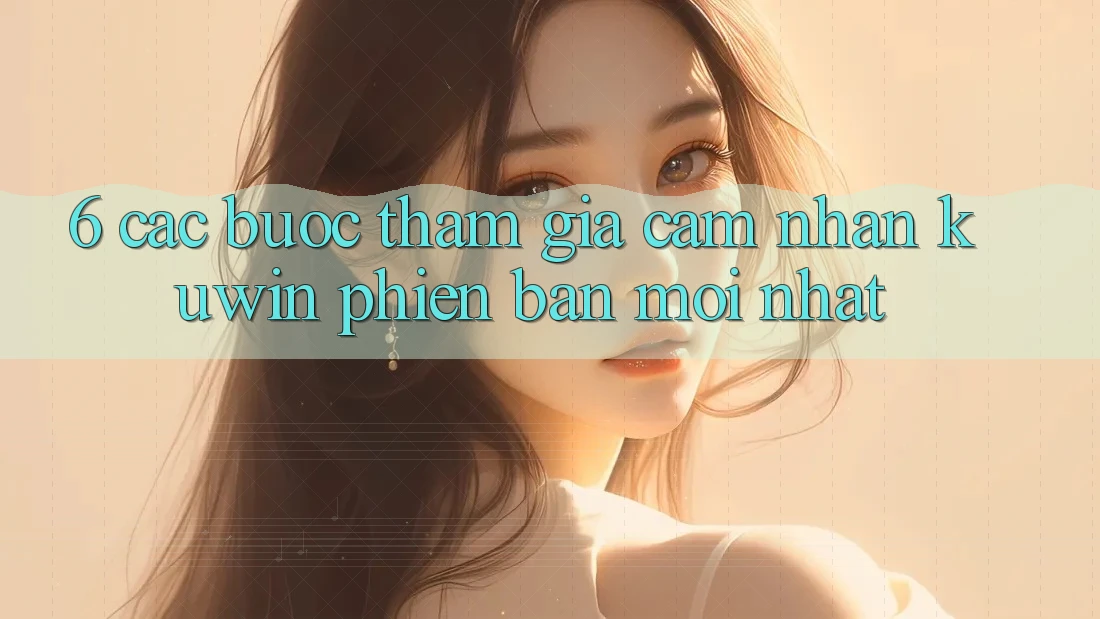6. Các bước Tham Gia Cảm nhận Kuwin Phiên bản mới Nhất