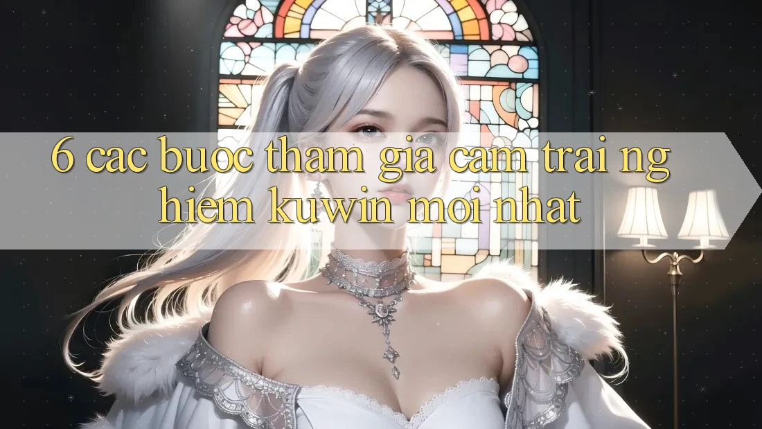 6. Các bước Tham Gia Cảm trải nghiệm Kuwin Mới Nhất