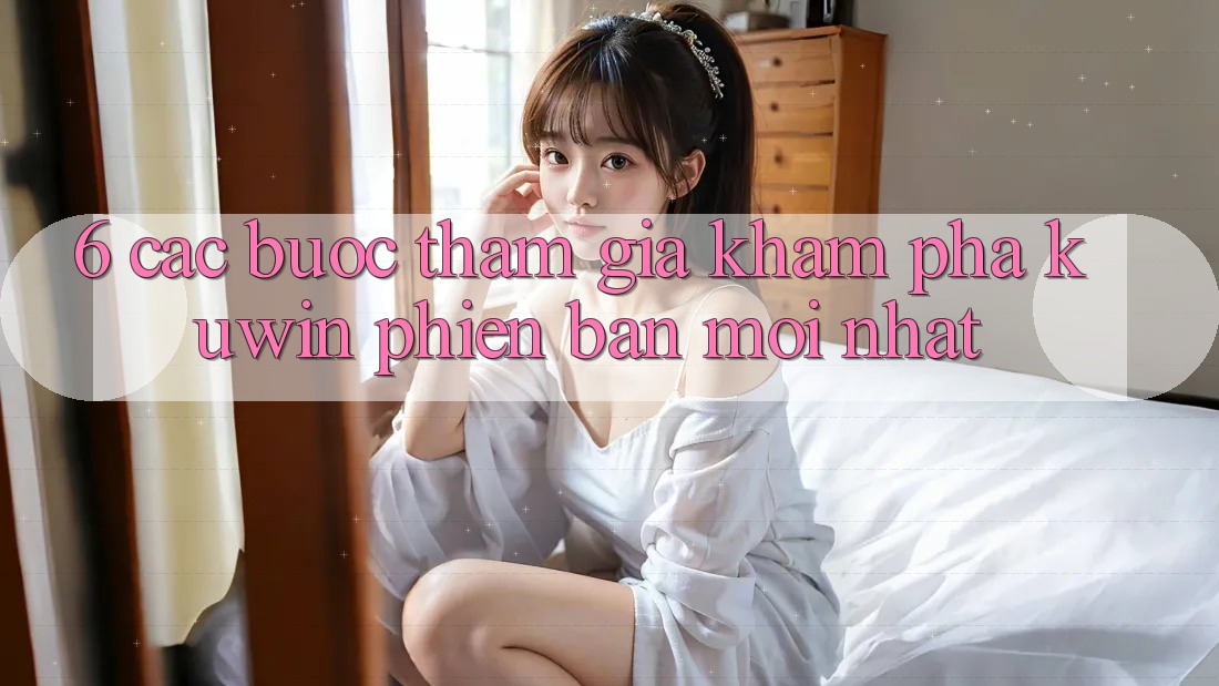 6. Các bước Tham Gia Khám phá Kuwin Phiên bản mới Nhất 6. Các bước Tham Gia Khám phá Kuwin Phiên bản mới Nhất
