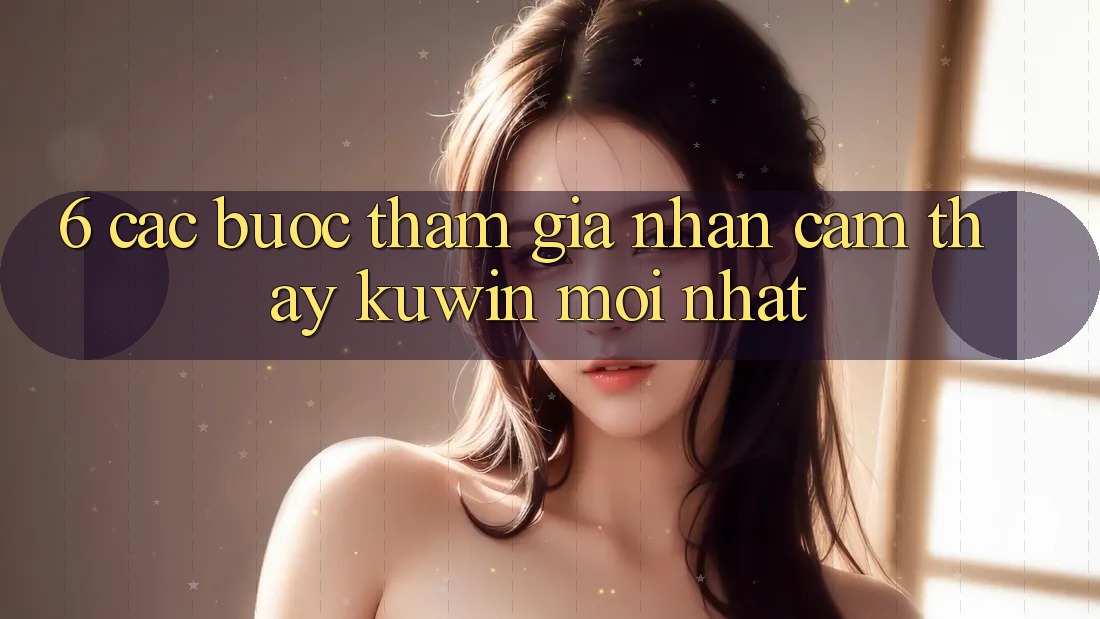 6. Các bước Tham Gia Nhận cảm thấy Kuwin Mới Nhất 6. Các bước Tham Gia Nhận cảm thấy Kuwin Mới Nhất