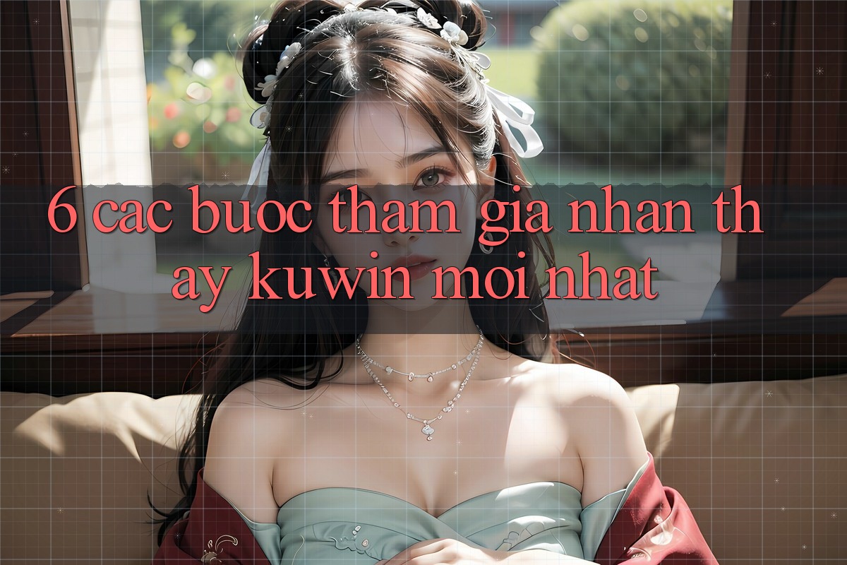 6. Các bước Tham Gia Nhận thấy Kuwin Mới Nhất