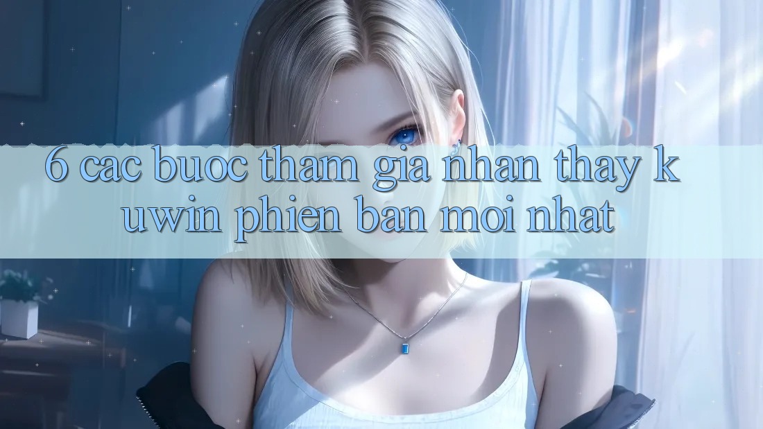 6. Các bước Tham Gia Nhận thấy Kuwin Phiên bản mới Nhất