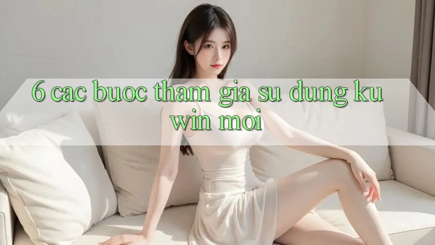 6. Các bước Tham Gia Sử dụng Kuwin Mới