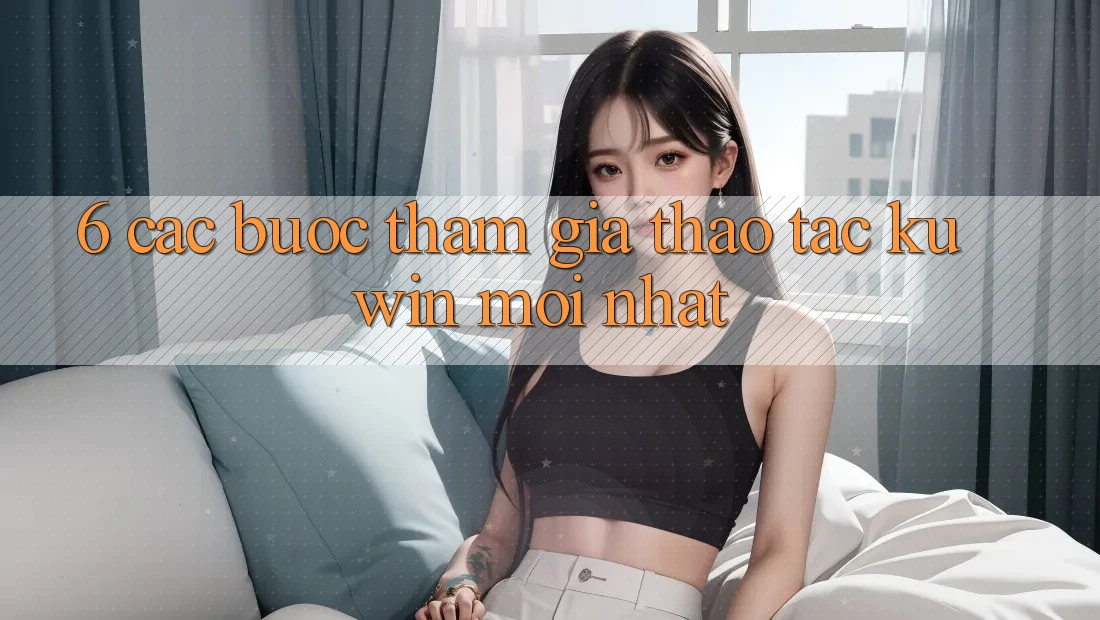 6. Các bước Tham Gia Thao tác Kuwin Mới Nhất 6. Các bước Tham Gia Thao tác Kuwin Mới Nhất