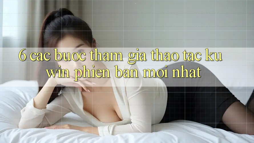 6. Các bước Tham Gia Thao tác Kuwin Phiên bản mới Nhất
