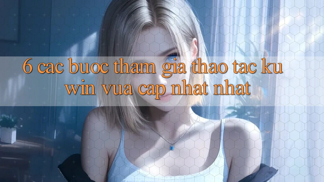 6. Các bước Tham Gia Thao tác Kuwin Vừa cập nhật Nhất 6. Các bước Tham Gia Thao tác Kuwin Vừa cập nhật Nhất