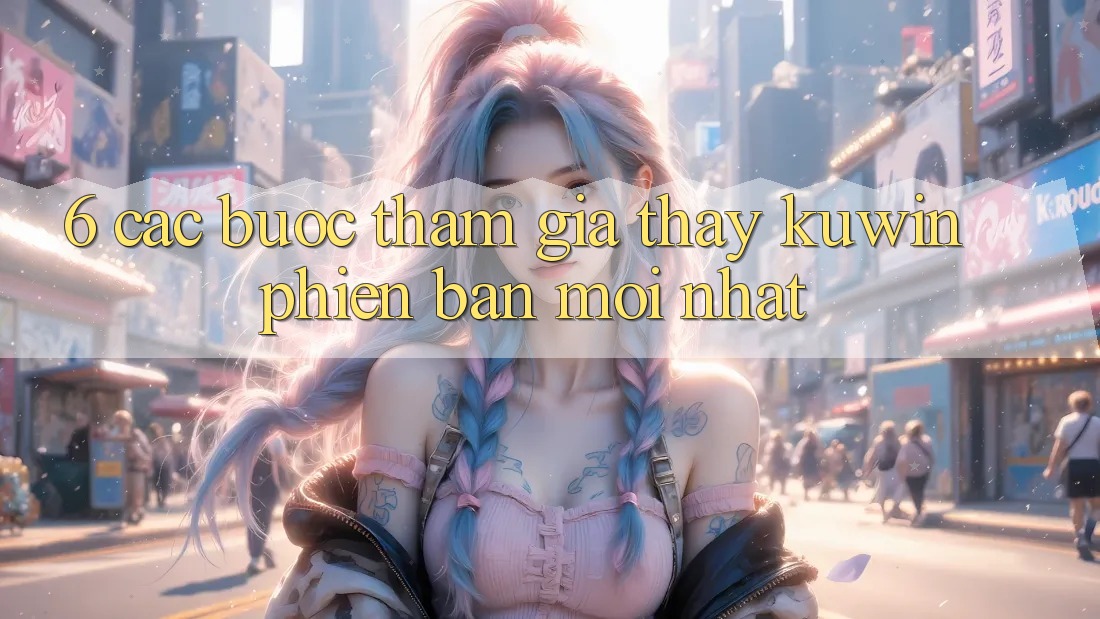 6. Các bước Tham Gia Thấy Kuwin Phiên bản mới Nhất