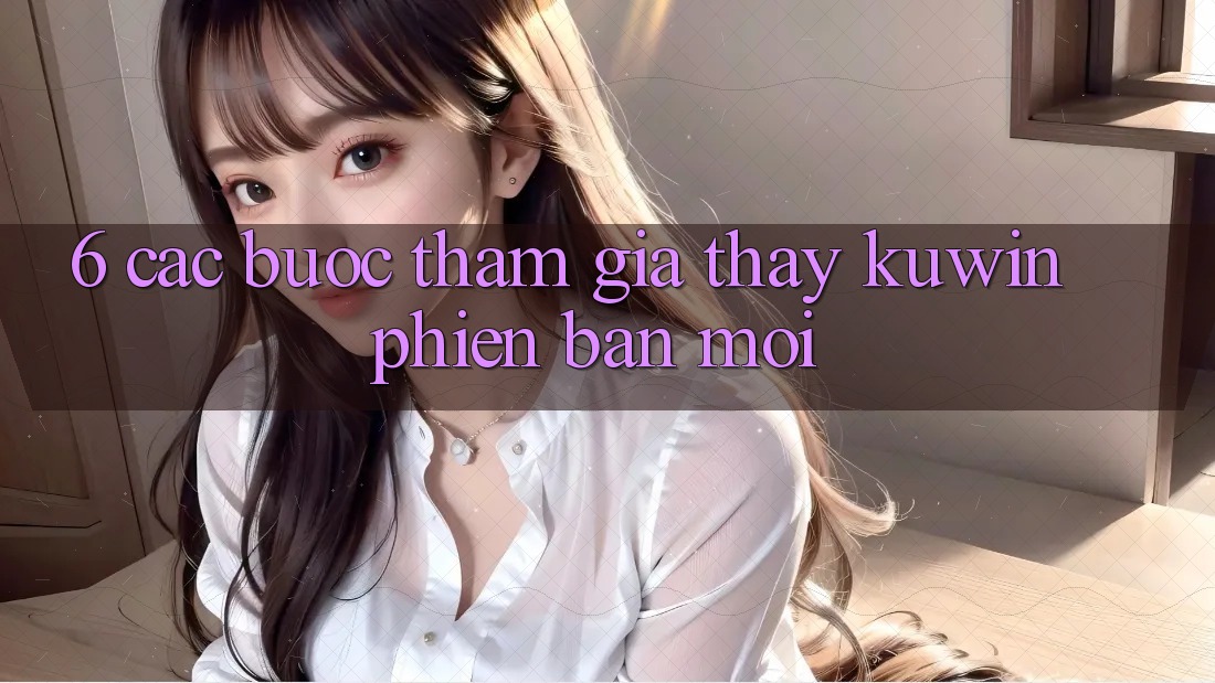 6. Các bước Tham Gia Thấy Kuwin Phiên bản mới
