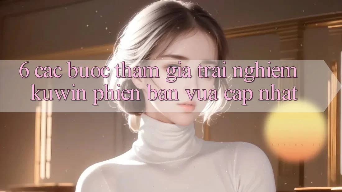 6. Các bước Tham Gia Trải Nghiệm Kuwin Phiên bản vừa cập nhật