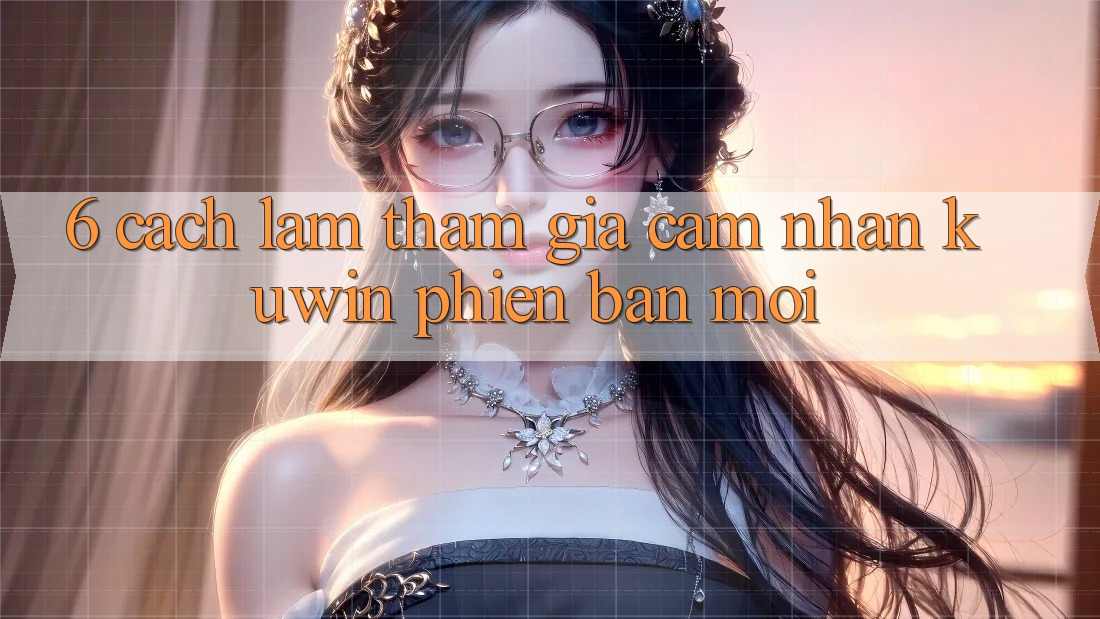 6. Cách làm Tham Gia Cảm nhận Kuwin Phiên bản mới