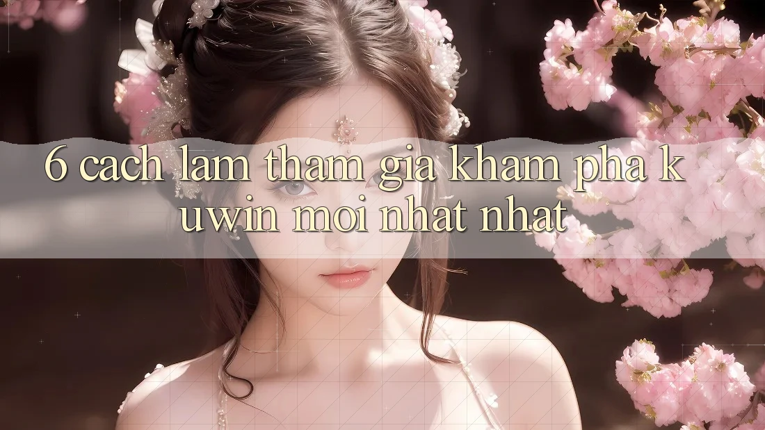 6. Cách làm Tham Gia Khám phá Kuwin Mới nhất Nhất 6. Cách làm Tham Gia Khám phá Kuwin Mới nhất Nhất