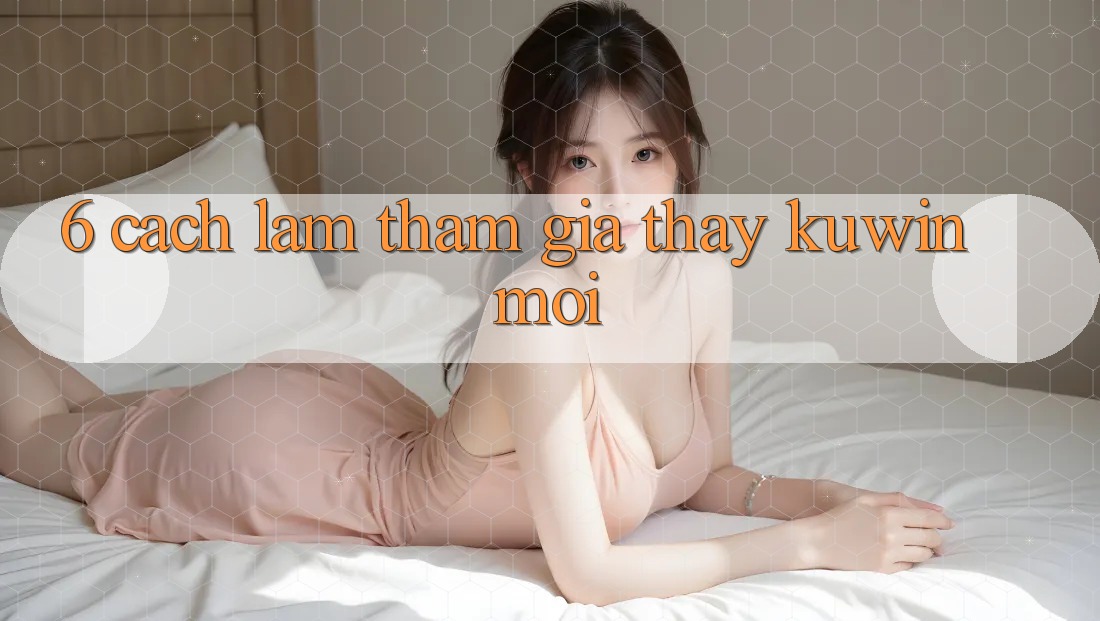 6. Cách làm Tham Gia Thấy Kuwin Mới