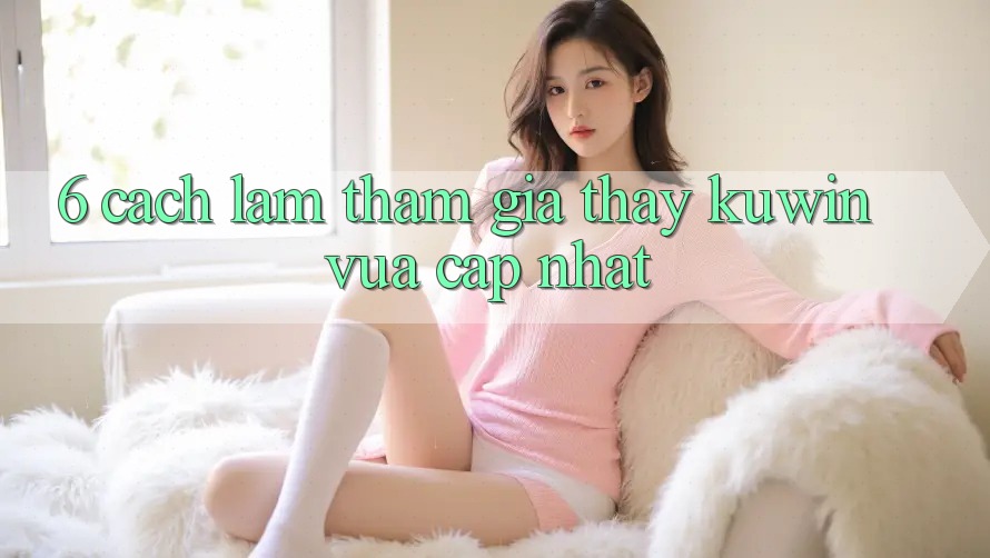 6. Cách làm Tham Gia Thấy Kuwin Vừa cập nhật